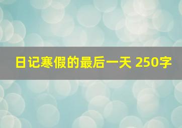 日记寒假的最后一天 250字